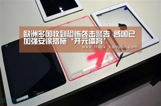 欧洲多国收到恐怖袭击警告 各国已加强安保措施‘开元体育’(图1) 开云体育登录