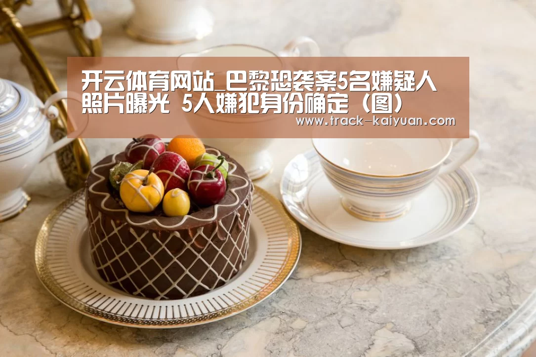 开云体育网站_巴黎恐袭案5名嫌疑人照片曝光 5人嫌犯身份确定(图)(图1) 开元体育app