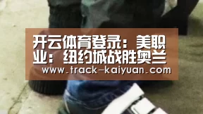 开云体育登录:美职业: 纽约城战胜奥兰多城 比分0:2(图1) 开元体育