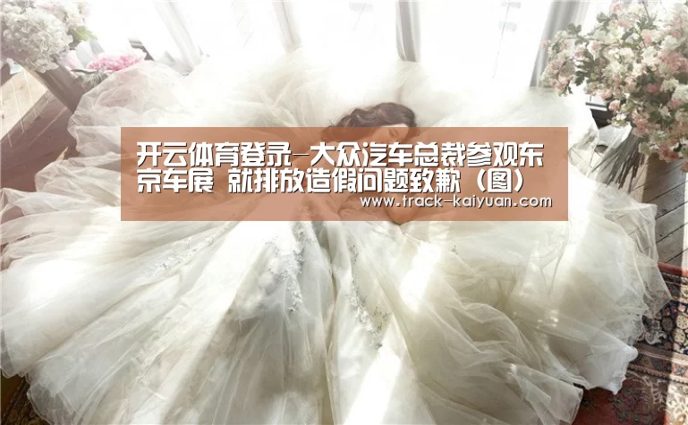 开云体育登录-大众汽车总裁参观东京车展 就排放造假问题致歉(图)(图3) 开云体育登录