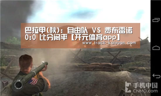 巴拉甲(秋): 自由队 VS 费布雷诺0:0 比分闷平【开元体育app】(图1) 开元体育app