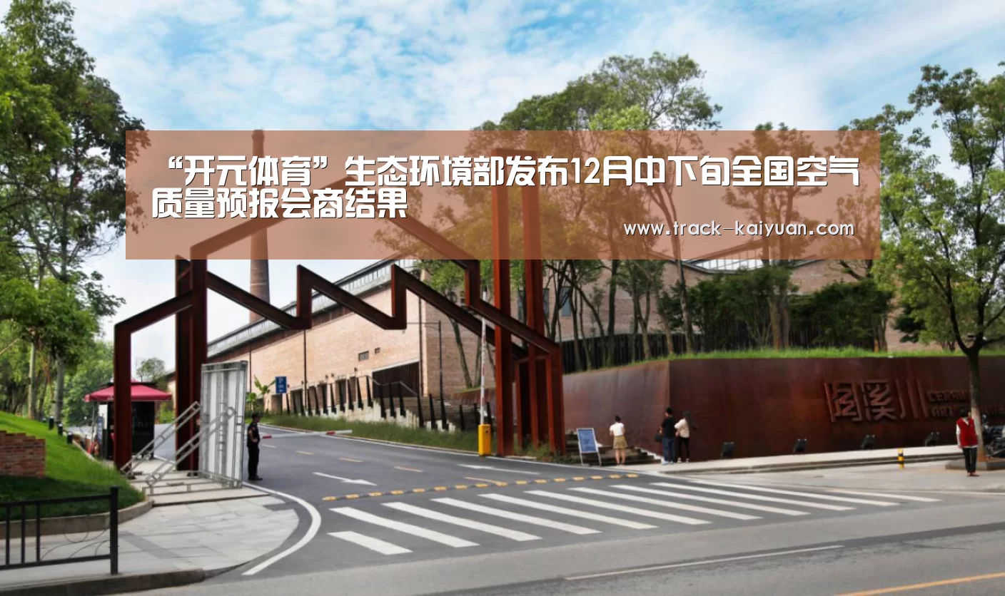 “开元体育”生态环境部发布12月中下旬全国空气质量预报会商结果(图1) 开云体育登录