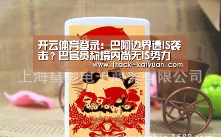 开云体育登录:巴阿边界遭IS袭击?巴官员称境内尚无IS势力(图1) 开元体育