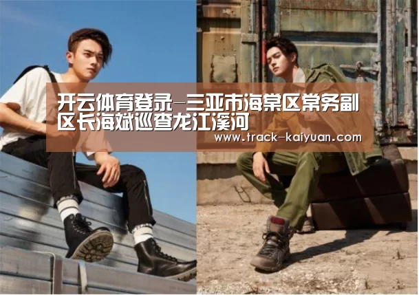 开云体育登录-三亚市海棠区常务副区长海斌巡查龙江溪河(图3) 开元体育